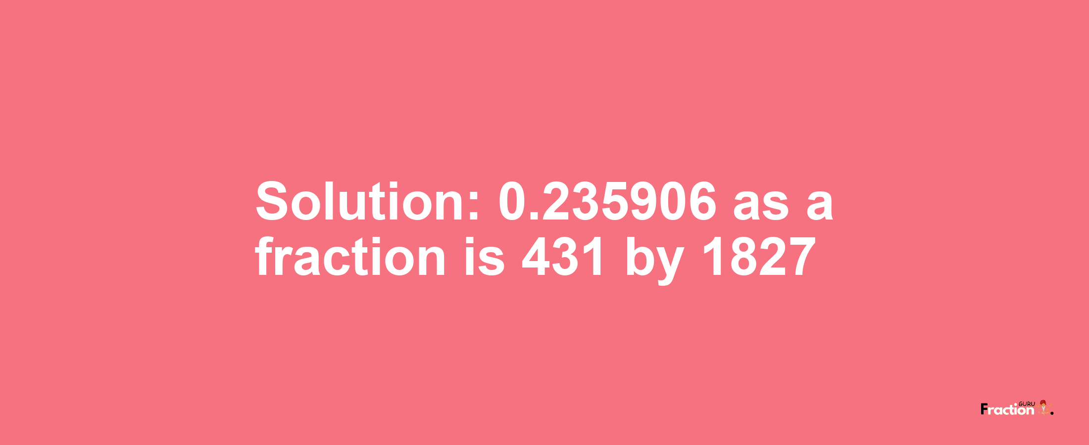 Solution:0.235906 as a fraction is 431/1827